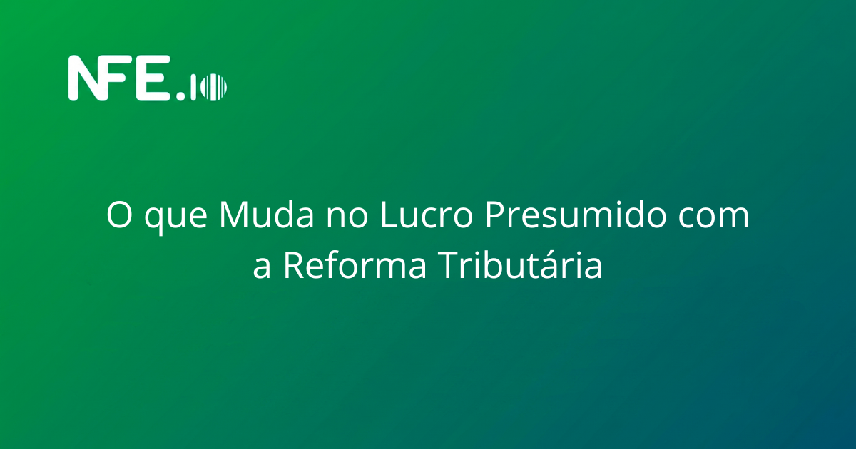 O que muda no Lucro Presumido com a Reforma Tributária